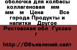 оболочка для колбасы коллагеновая 50мм , 45мм -1м › Цена ­ 25 - Все города Продукты и напитки » Другое   . Ростовская обл.,Гуково г.